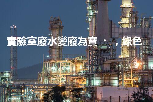 實驗室廢水變廢為寶，綠色環(huán)保新技術(shù)探索！